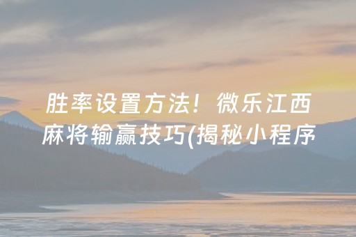 胜率设置方法！微乐江西麻将输赢技巧(揭秘小程序必备神器)