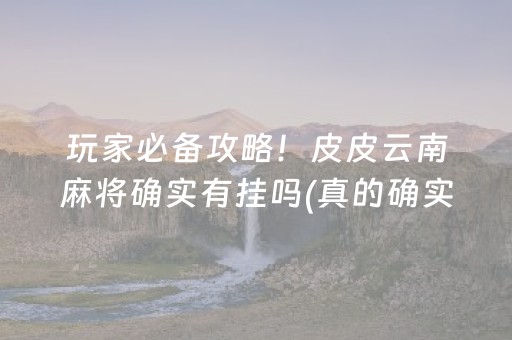 玩家必备攻略！皮皮云南麻将确实有挂吗(真的确实是有挂)