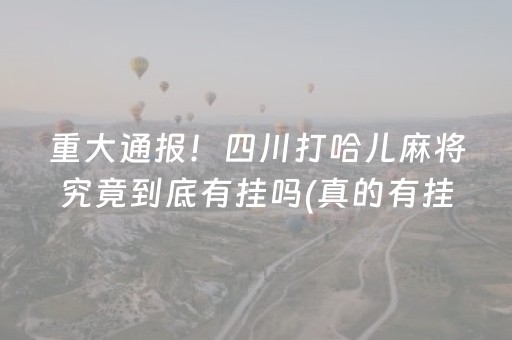 重大通报！四川打哈儿麻将究竟到底有挂吗(真的有挂)