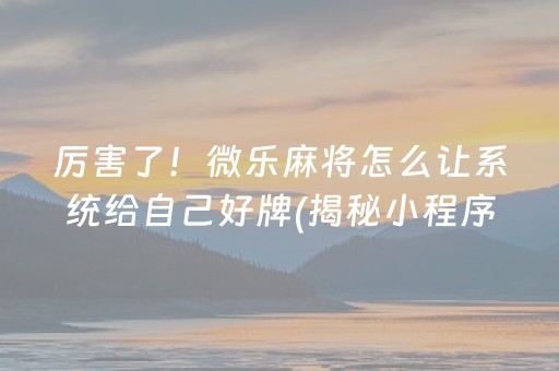 厉害了！微乐麻将怎么让系统给自己好牌(揭秘小程序提高胜率)