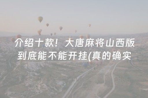 介绍十款！大唐麻将山西版到底能不能开挂(真的确实是有挂)