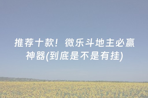 推荐十款！微乐斗地主必赢神器(到底是不是有挂)