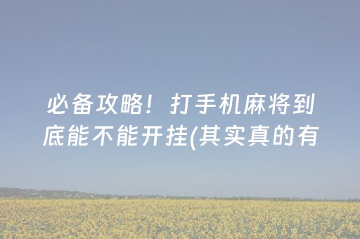 必备攻略！打手机麻将到底能不能开挂(其实真的有挂)