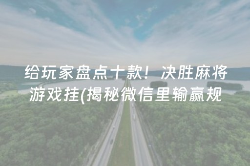 给玩家盘点十款！决胜麻将游戏挂(揭秘微信里输赢规律)