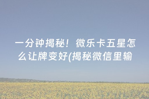 一分钟揭秘！微乐卡五星怎么让牌变好(揭秘微信里输赢规律)