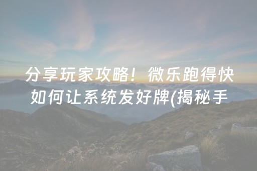 分享玩家攻略！微乐跑得快如何让系统发好牌(揭秘手机上提高胜率)
