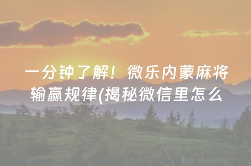 一分钟了解！微乐内蒙麻将输赢规律(揭秘微信里怎么容易赢)