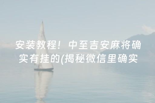 安装教程！中至吉安麻将确实有挂的(揭秘微信里确实有猫腻)