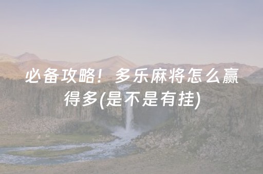 必备攻略！多乐麻将怎么赢得多(是不是有挂)