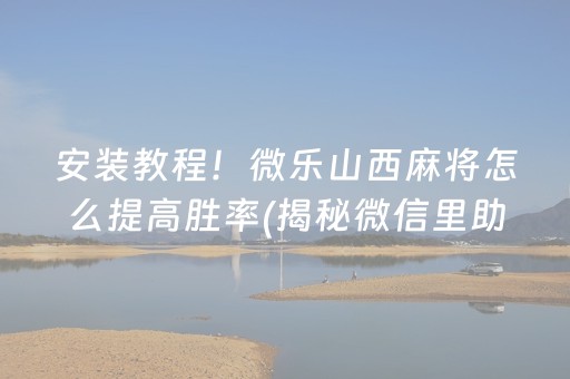 安装教程！微乐山西麻将怎么提高胜率(揭秘微信里助手软件)