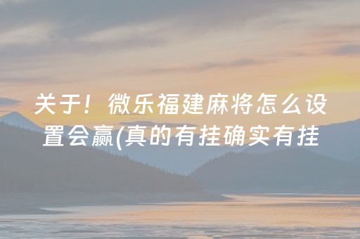 关于！微乐福建麻将怎么设置会赢(真的有挂确实有挂)