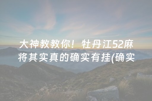 大神教教你！牡丹江52麻将其实真的确实有挂(确实是有挂的)