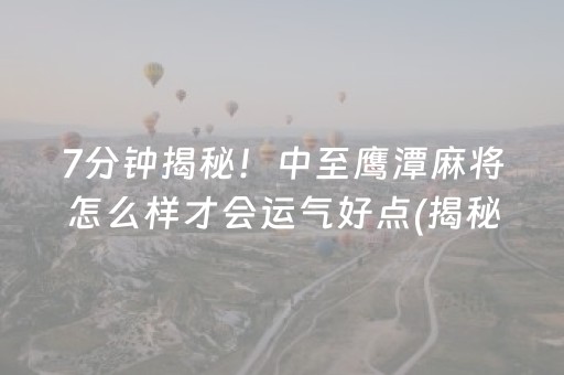 7分钟揭秘！中至鹰潭麻将怎么样才会运气好点(揭秘手机上最新神器下载)