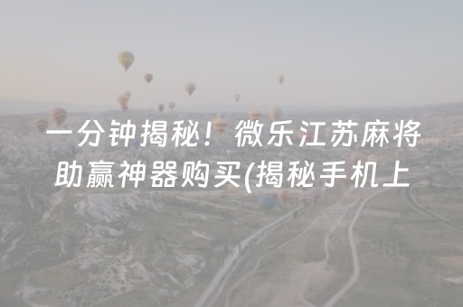 一分钟揭秘！微乐江苏麻将助赢神器购买(揭秘手机上确实有猫腻)