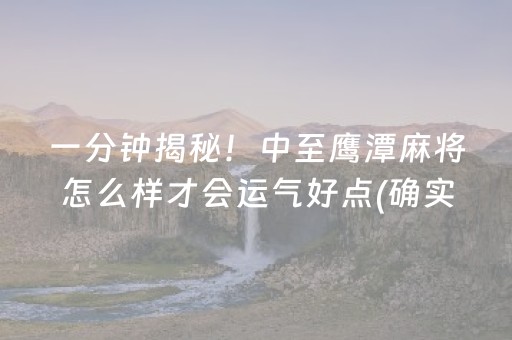 一分钟揭秘！中至鹰潭麻将怎么样才会运气好点(确实有挂)