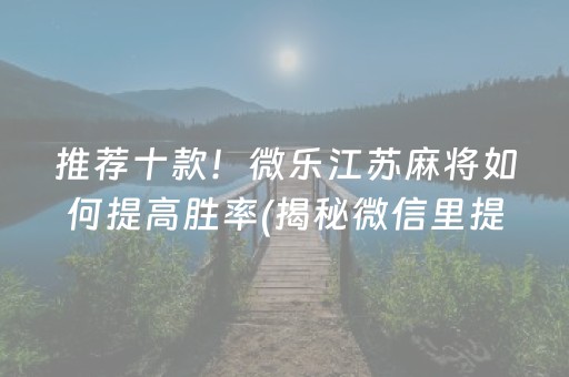 推荐十款！微乐江苏麻将如何提高胜率(揭秘微信里提高胜率)