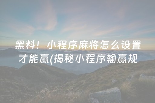 黑料！小程序麻将怎么设置才能赢(揭秘小程序输赢规律)
