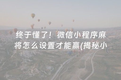 终于懂了！微信小程序麻将怎么设置才能赢(揭秘小程序插件免费)