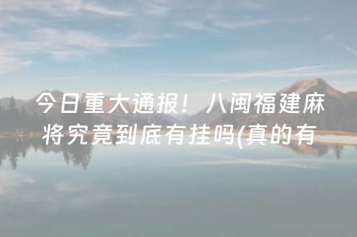 今日重大通报！八闽福建麻将究竟到底有挂吗(真的有挂确实有挂)