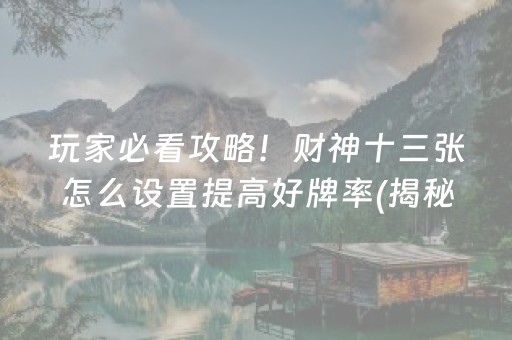 玩家必看攻略！财神十三张怎么设置提高好牌率(揭秘手机上赢牌技巧)