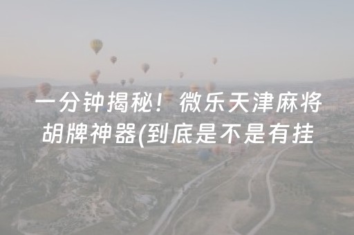 一分钟揭秘！微乐天津麻将胡牌神器(到底是不是有挂)