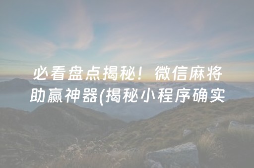 必看盘点揭秘！微信麻将助赢神器(揭秘小程序确实有猫腻)