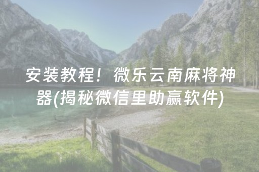 安装教程！微乐云南麻将神器(揭秘微信里助赢软件)