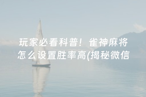 玩家必看科普！雀神麻将怎么设置胜率高(揭秘微信里赢牌技巧)