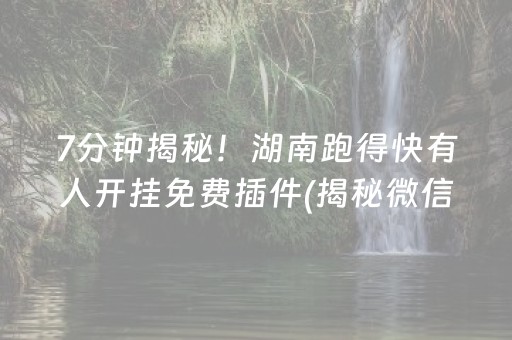 7分钟揭秘！湖南跑得快有人开挂免费插件(揭秘微信里必备神器)