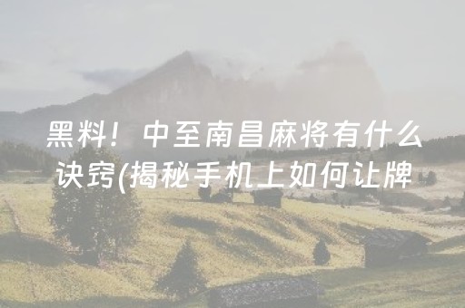 黑料！中至南昌麻将有什么诀窍(揭秘手机上如何让牌变好)