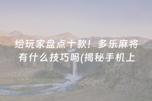 给玩家盘点十款！多乐麻将有什么技巧吗(揭秘手机上确实有猫腻)
