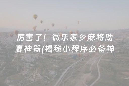 厉害了！微乐家乡麻将助赢神器(揭秘小程序必备神器)