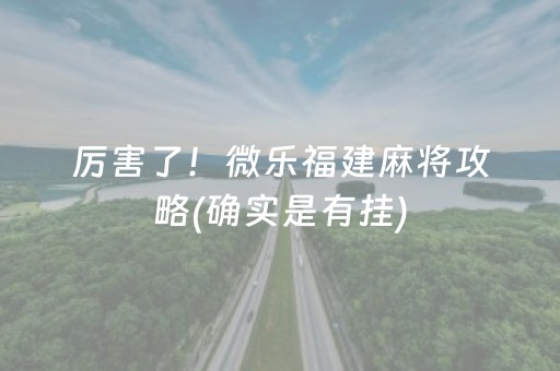 厉害了！微乐福建麻将攻略(确实是有挂)