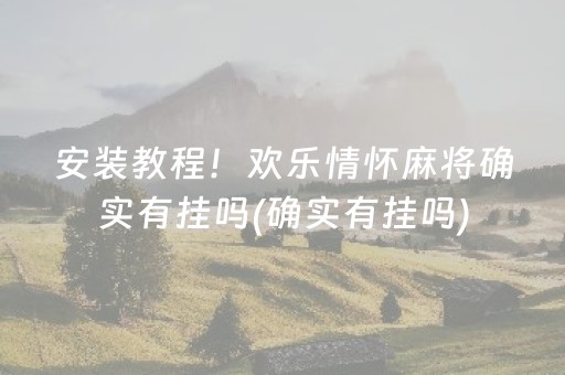 安装教程！欢乐情怀麻将确实有挂吗(确实有挂吗)