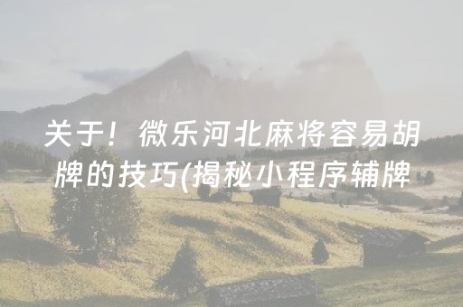关于！微乐河北麻将容易胡牌的技巧(揭秘小程序辅牌器)