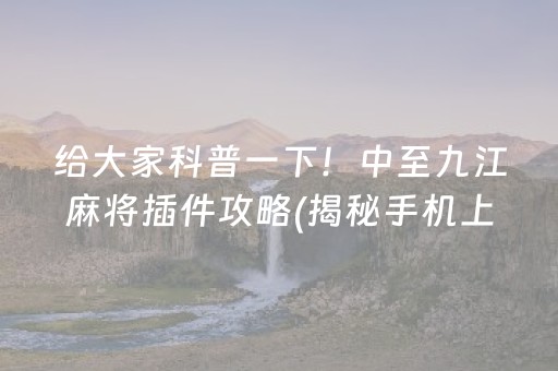 给大家科普一下！中至九江麻将插件攻略(揭秘手机上助手软件)
