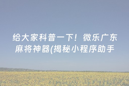 给大家科普一下！微乐广东麻将神器(揭秘小程序助手软件)