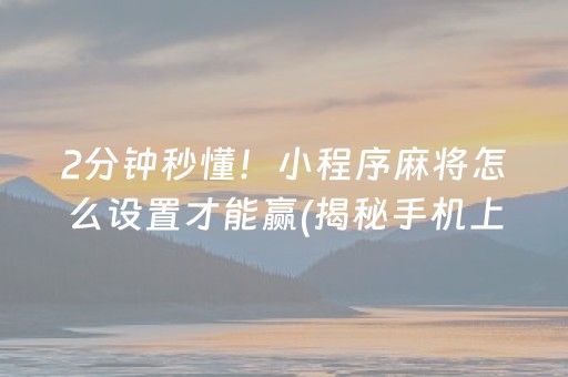 2分钟秒懂！小程序麻将怎么设置才能赢(揭秘手机上助手软件)