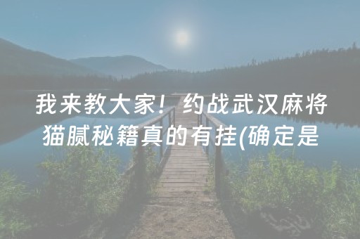 我来教大家！约战武汉麻将猫腻秘籍真的有挂(确定是有挂)