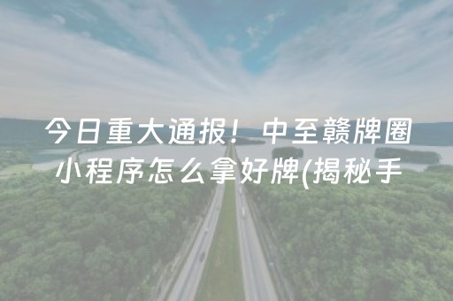 今日重大通报！中至赣牌圈小程序怎么拿好牌(揭秘手机上系统发好牌)