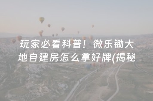 玩家必看科普！微乐锄大地自建房怎么拿好牌(揭秘微信里插件免费)