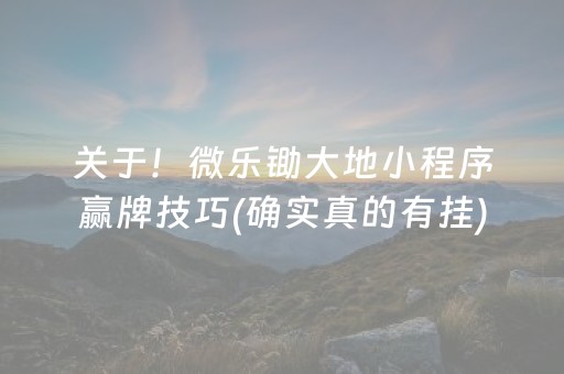 关于！微乐锄大地小程序赢牌技巧(确实真的有挂)