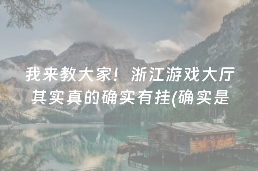 我来教大家！浙江游戏大厅其实真的确实有挂(确实是有挂的)