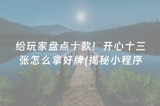 给玩家盘点十款！开心十三张怎么拿好牌(揭秘小程序输赢规律)