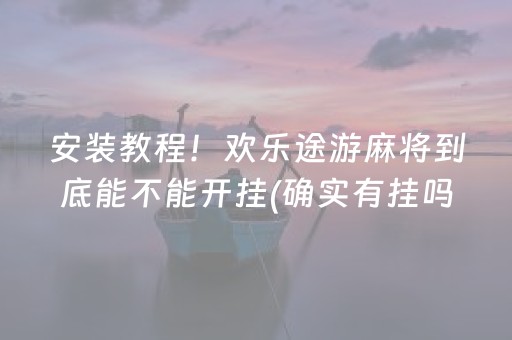 安装教程！欢乐途游麻将到底能不能开挂(确实有挂吗)