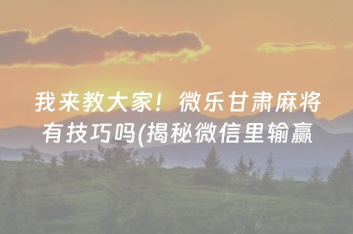 我来教大家！微乐甘肃麻将有技巧吗(揭秘微信里输赢规律)