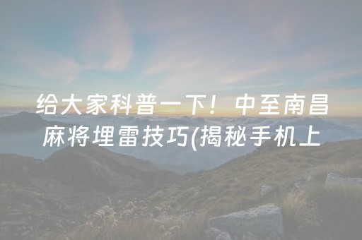 给大家科普一下！中至南昌麻将埋雷技巧(揭秘手机上助攻神器)