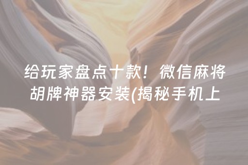 给玩家盘点十款！微信麻将胡牌神器安装(揭秘手机上系统发好牌)