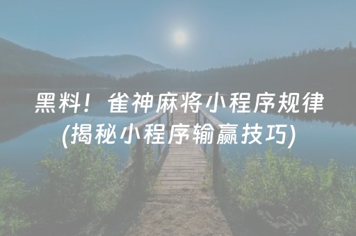 黑料！雀神麻将小程序规律(揭秘小程序输赢技巧)