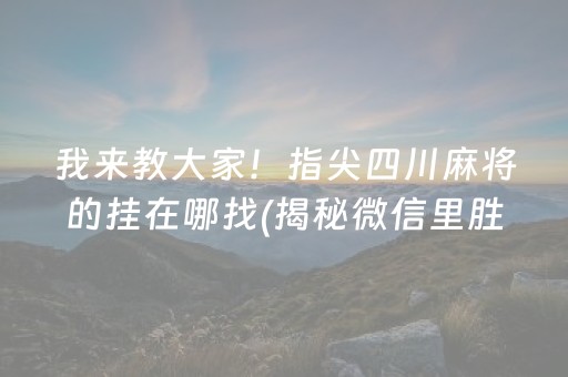 我来教大家！指尖四川麻将的挂在哪找(揭秘微信里胜率到哪调)